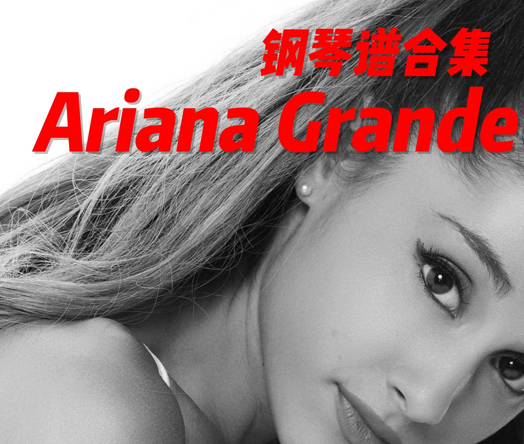 Ariana Grande钢琴谱合集-目前47首歌曲96个钢琴谱（部分歌曲多个版本）127个文件带永久更新